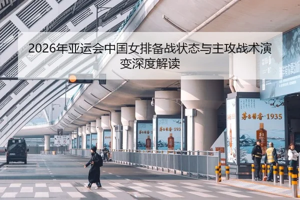 2026年亚运会中国女排备战状态与主攻战术演变深度解读